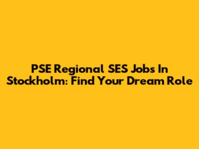 PSE Regional SES Jobs In Stockholm: Find Your Dream Role