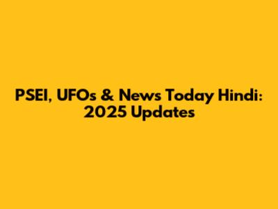 PSEI, UFOs & News Today Hindi: 2025 Updates