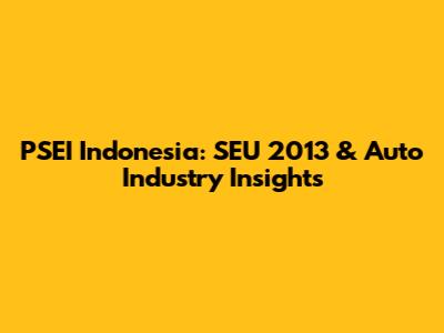 PSEI Indonesia: SEU 2013 & Auto Industry Insights