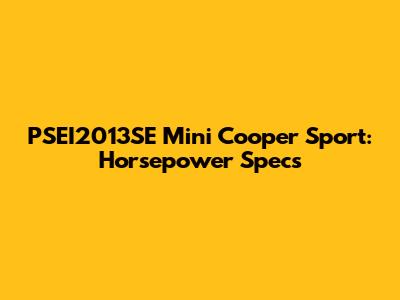 PSEI2013SE Mini Cooper Sport: Horsepower Specs