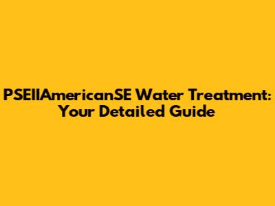 PSEIIAmericanSE Water Treatment: Your Detailed Guide