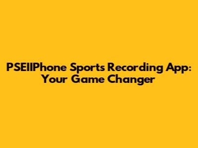 PSEIIPhone Sports Recording App: Your Game Changer