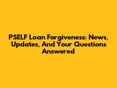 PSELF Loan Forgiveness: News, Updates, And Your Questions Answered