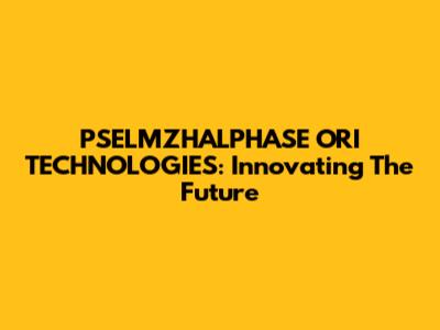 PSELMZHALPHASE ORI TECHNOLOGIES: Innovating The Future