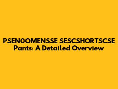 PSEN0OMENSSE SESCSHORTSCSE Pants: A Detailed Overview