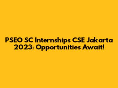 PSEO SC Internships CSE Jakarta 2023: Opportunities Await!