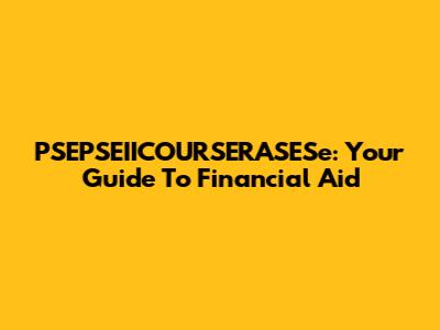 PSEPSEIICOURSERASESe: Your Guide To Financial Aid