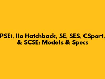 PSEi, Ilo Hatchback, SE, SES, CSport, & SCSE: Models & Specs