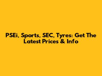 PSEi, Sports, SEC, Tyres: Get The Latest Prices & Info