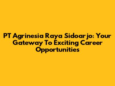 PT Agrinesia Raya Sidoarjo: Your Gateway To Exciting Career Opportunities