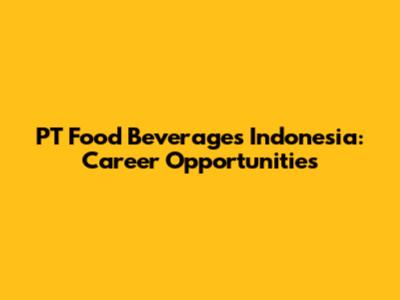 PT Food Beverages Indonesia: Career Opportunities