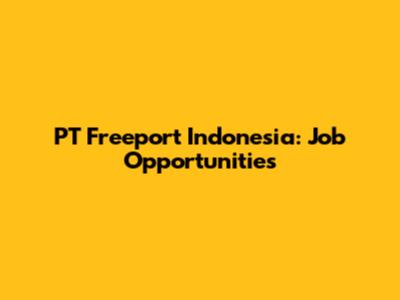PT Freeport Indonesia: Job Opportunities