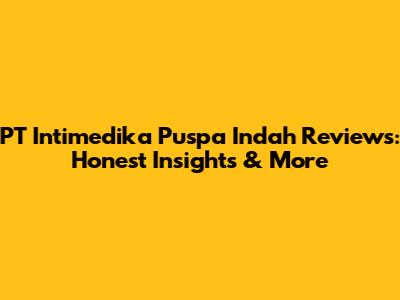 PT Intimedika Puspa Indah Reviews: Honest Insights & More
