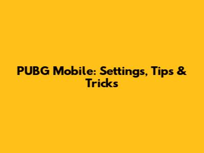 PUBG Mobile: Settings, Tips & Tricks