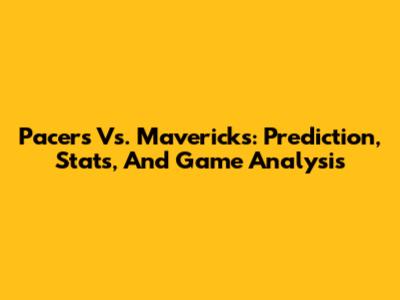 Pacers Vs. Mavericks: Prediction, Stats, And Game Analysis