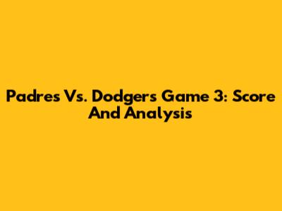 Padres Vs. Dodgers Game 3: Score And Analysis