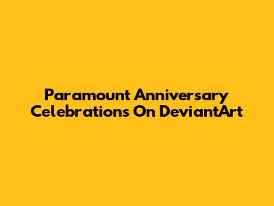 Paramount Anniversary Celebrations On DeviantArt