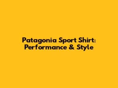 Patagonia Sport Shirt: Performance & Style