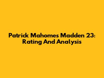 Patrick Mahomes Madden 23: Rating And Analysis
