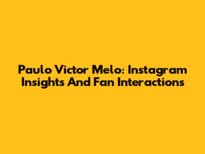 Paulo Victor Melo: Instagram Insights And Fan Interactions