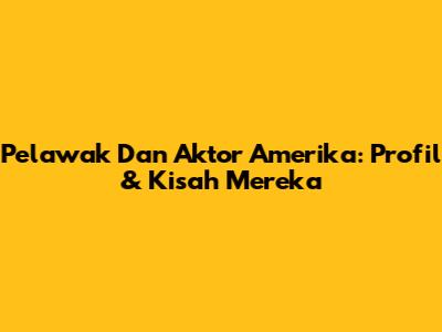 Pelawak Dan Aktor Amerika: Profil & Kisah Mereka