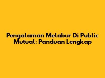 Pengalaman Melabur Di Public Mutual: Panduan Lengkap