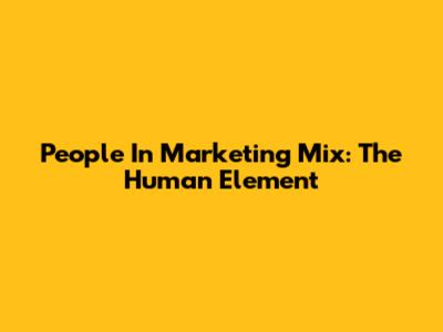 People In Marketing Mix: The Human Element