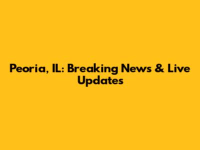 Peoria, IL: Breaking News & Live Updates