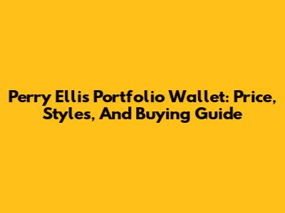 Perry Ellis Portfolio Wallet: Price, Styles, And Buying Guide