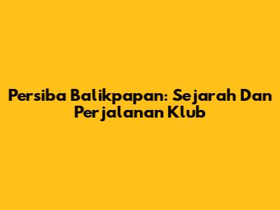Persiba Balikpapan: Sejarah Dan Perjalanan Klub