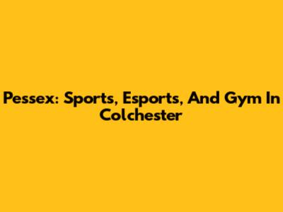 Pessex: Sports, Esports, And Gym In Colchester