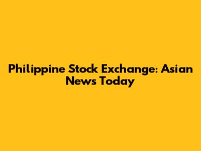Philippine Stock Exchange: Asian News Today