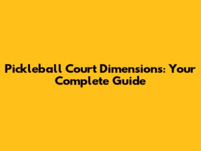 Pickleball Court Dimensions: Your Complete Guide
