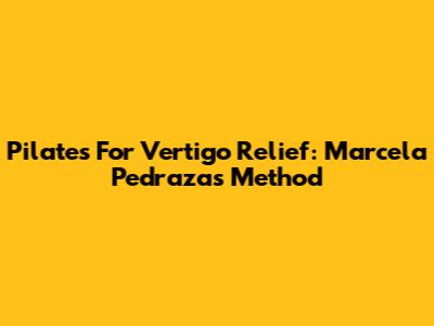 Pilates For Vertigo Relief: Marcela Pedraza's Method