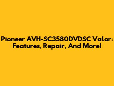 Pioneer AVH-SC3580DVDSC Valor: Features, Repair, And More!