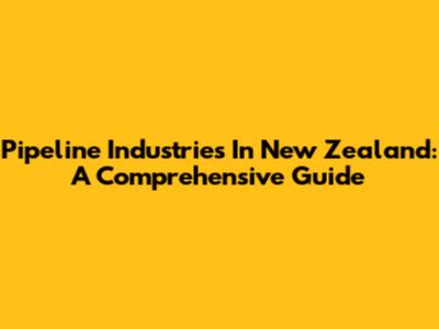 Pipeline Industries In New Zealand: A Comprehensive Guide