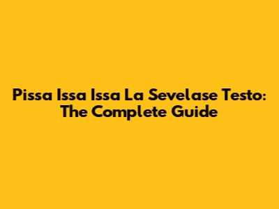 Pissa Issa Issa La Sevelase Testo: The Complete Guide