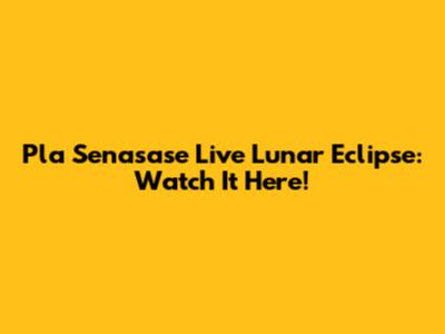 Pla Senasase Live Lunar Eclipse: Watch It Here!