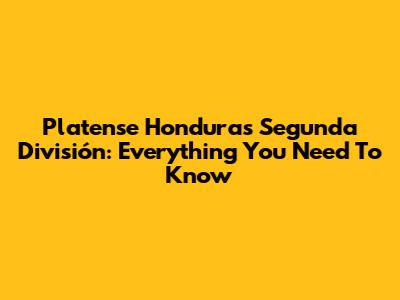 Platense Honduras Segunda División: Everything You Need To Know