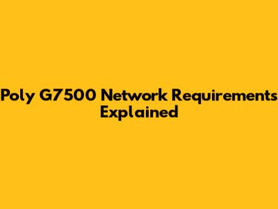 Poly G7500 Network Requirements Explained