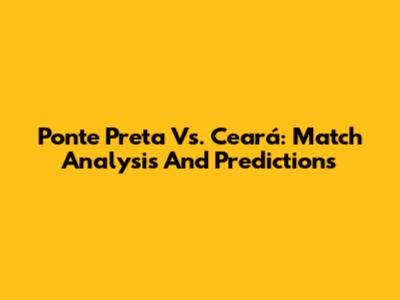 Ponte Preta Vs. Ceará: Match Analysis And Predictions