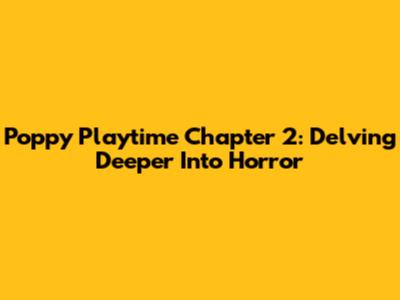 Poppy Playtime Chapter 2: Delving Deeper Into Horror