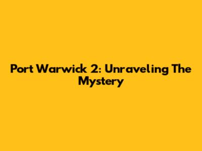 Port Warwick 2: Unraveling The Mystery