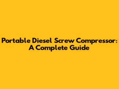 Portable Diesel Screw Compressor: A Complete Guide