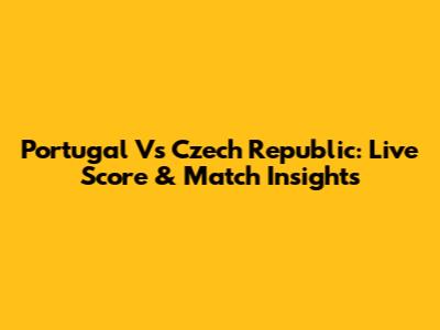 Portugal Vs Czech Republic: Live Score & Match Insights