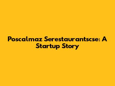 Poscalmaz Serestaurantscse: A Startup Story