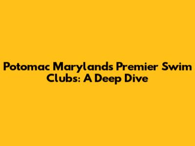 Potomac Maryland's Premier Swim Clubs: A Deep Dive