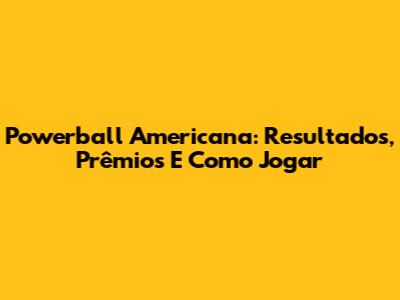 Powerball Americana: Resultados, Prêmios E Como Jogar