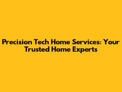 Precision Tech Home Services: Your Trusted Home Experts