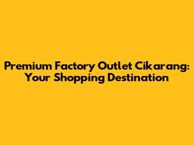 Premium Factory Outlet Cikarang: Your Shopping Destination